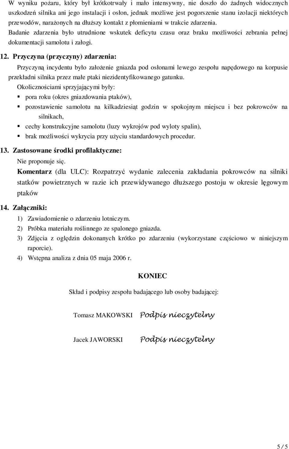 Badanie zdarzenia było utrudnione wskutek deficytu czasu oraz braku możliwości zebrania pełnej dokumentacji samolotu i załogi. 12.