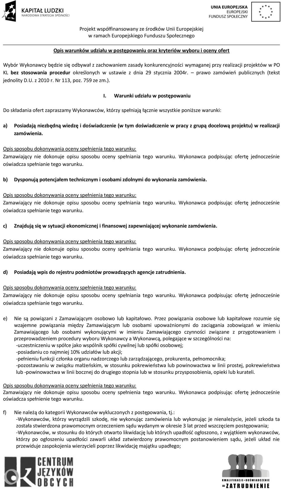 Warunki udziału w postępowaniu Do składania ofert zapraszamy Wykonawców, którzy spełniają łącznie wszystkie poniższe warunki: a) Posiadają niezbędną wiedzę i doświadczenie (w tym doświadczenie w