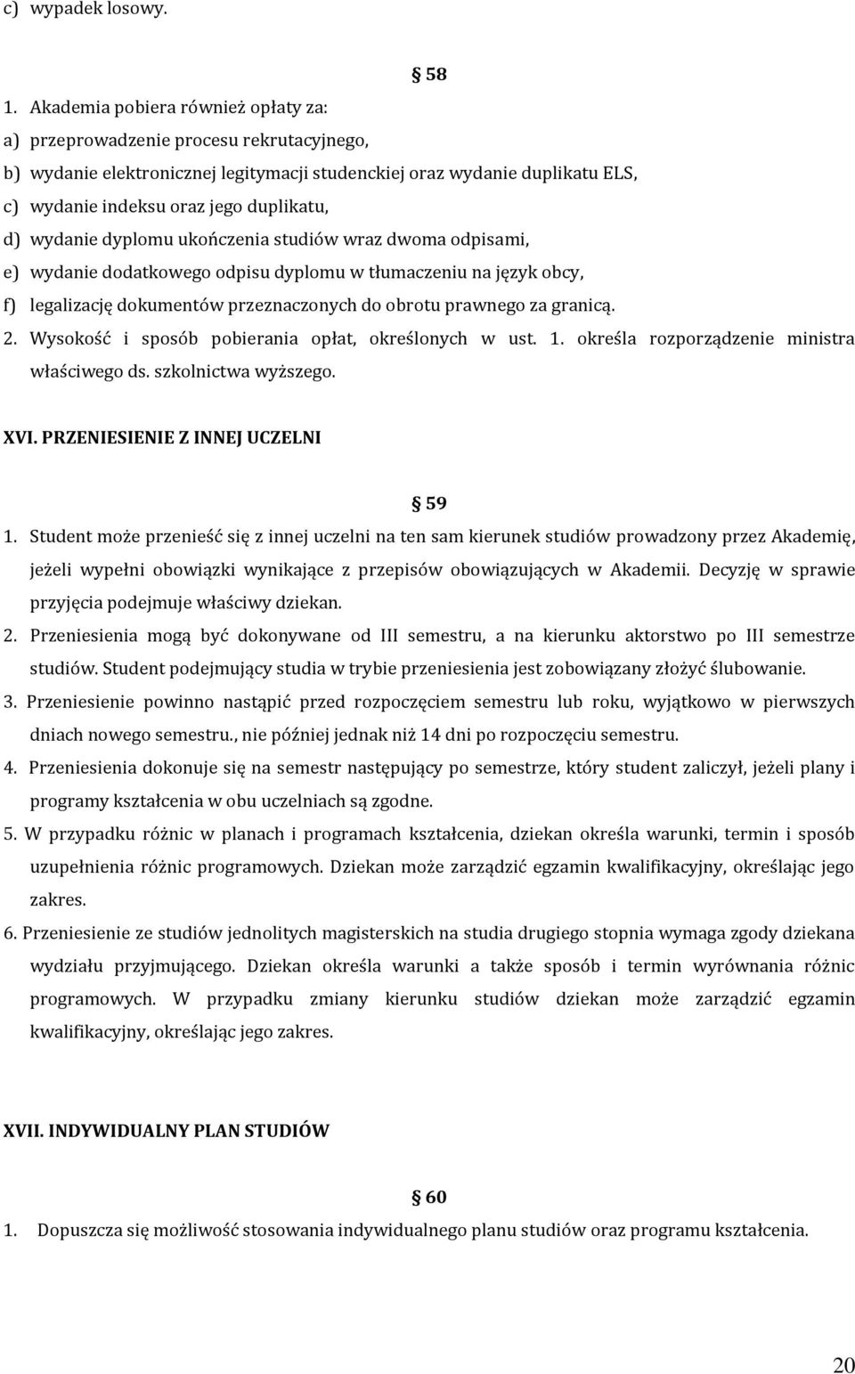 wydanie dyplomu ukończenia studiów wraz dwoma odpisami, e) wydanie dodatkowego odpisu dyplomu w tłumaczeniu na język obcy, f) legalizację dokumentów przeznaczonych do obrotu prawnego za granicą. 2.