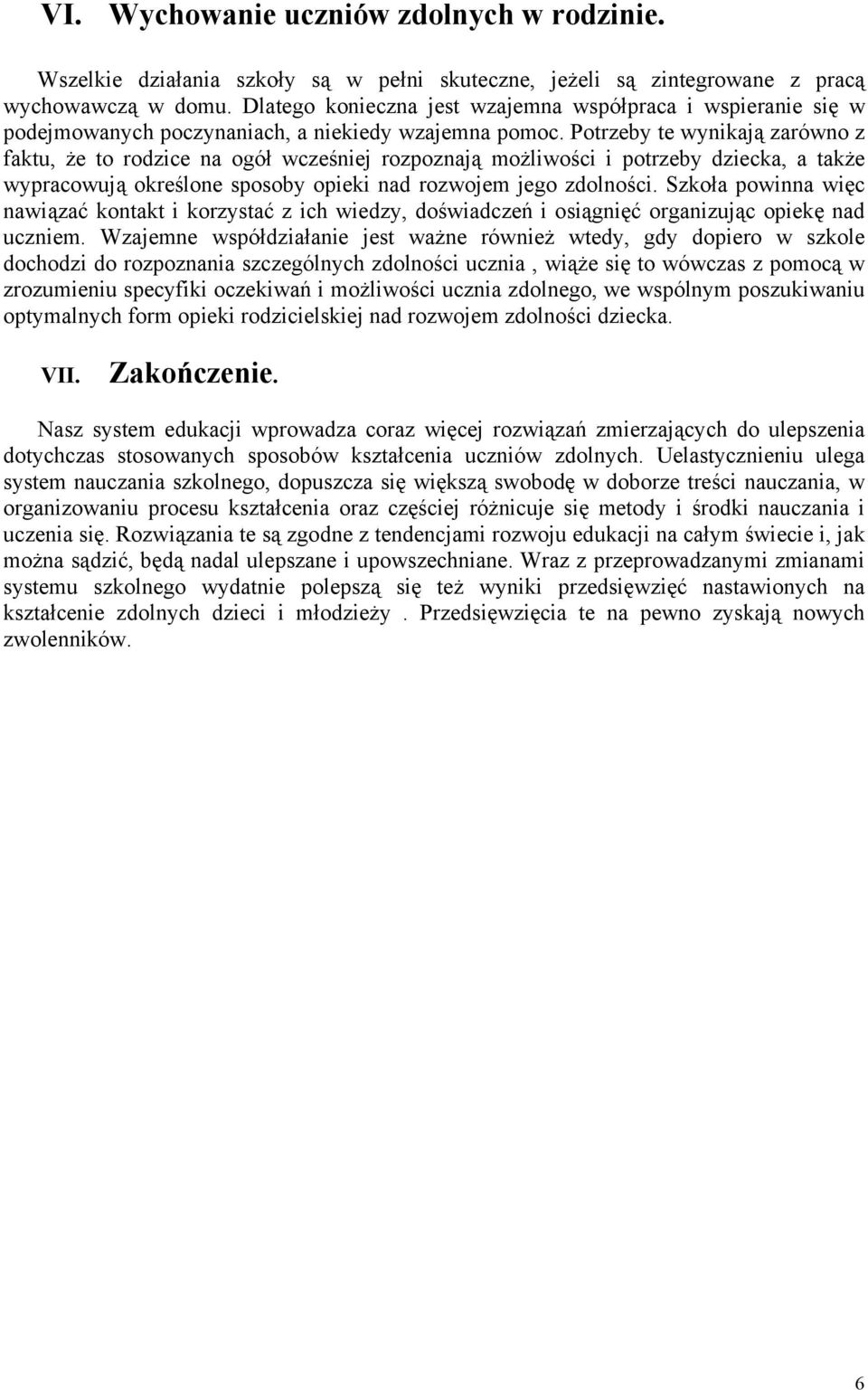 Potrzeby te wynikają zarówno z faktu, że to rodzice na ogół wcześniej rozpoznają możliwości i potrzeby dziecka, a także wypracowują określone sposoby opieki nad rozwojem jego zdolności.