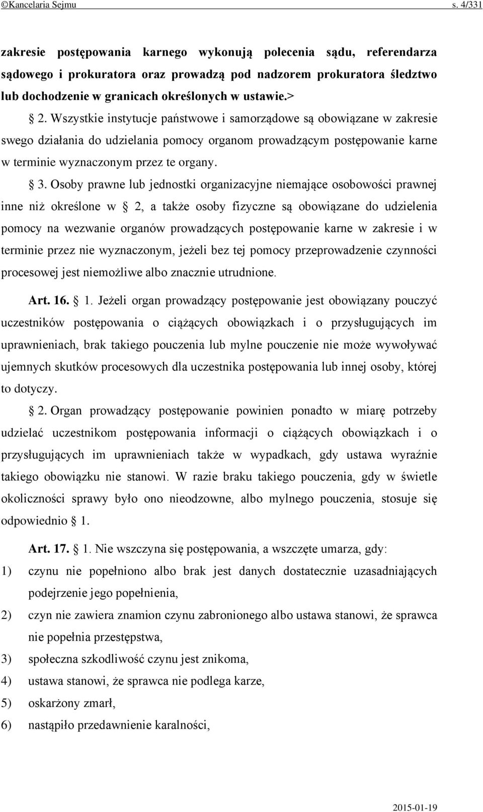 Wszystkie instytucje państwowe i samorządowe są obowiązane w zakresie swego działania do udzielania pomocy organom prowadzącym postępowanie karne w terminie wyznaczonym przez te organy. 3.