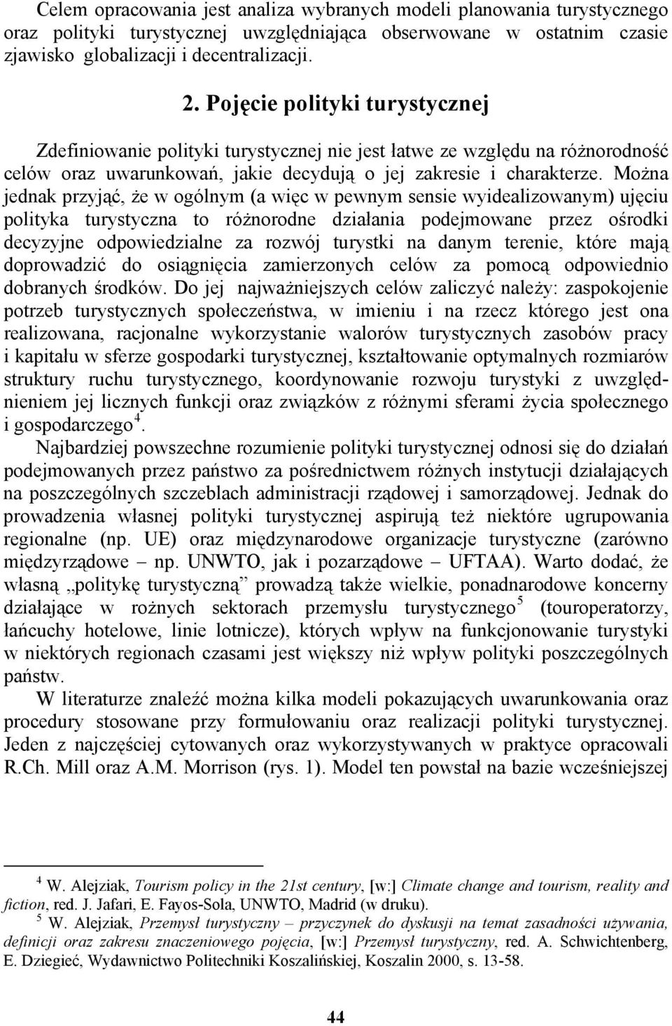 Można jednak przyjąć, że w ogólnym (a więc w pewnym sensie wyidealizowanym) ujęciu polityka turystyczna to różnorodne działania podejmowane przez ośrodki decyzyjne odpowiedzialne za rozwój turystki