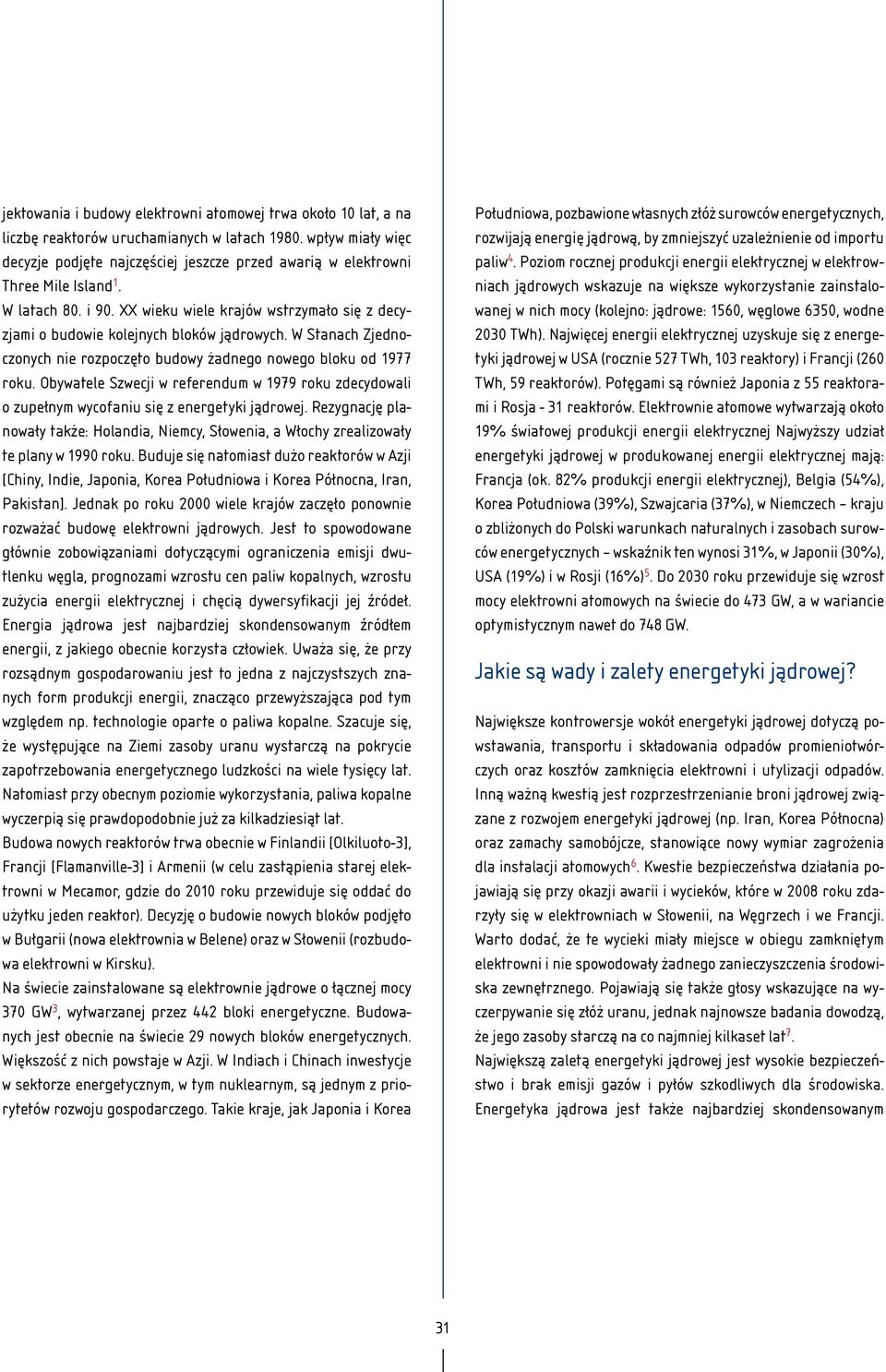 XX wieku wiele krajów wstrzymało się z decyzjami o budowie kolejnych bloków jądrowych. W Stanach Zjednoczonych nie rozpoczęto budowy żadnego nowego bloku od 1977 roku.