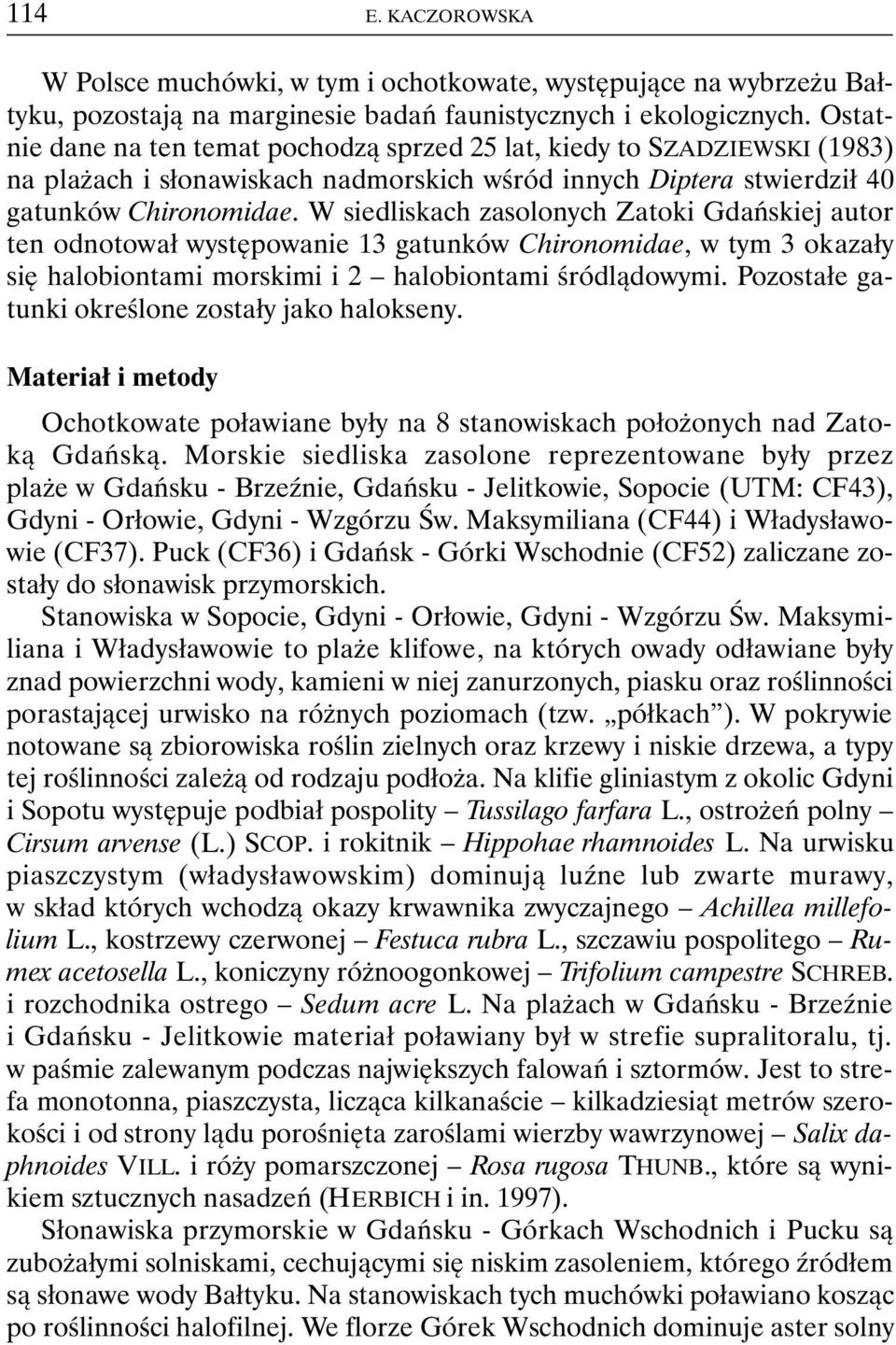 W siedliskach zasolonych Zatoki Gdańskiej autor ten odnotował występowanie 13 gatunków Chironomidae, w tym 3 okazały się halobiontami morskimi i 2 halobiontami śródlądowymi.