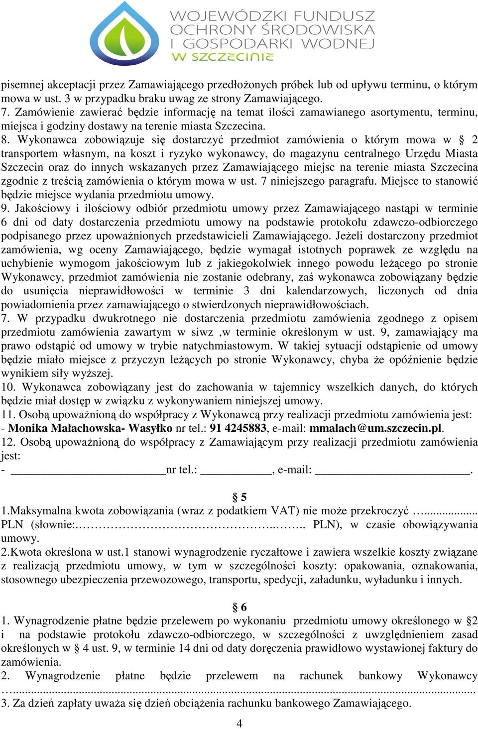 Wykonawca zobowiązuje się dostarczyć przedmiot zamówienia o którym mowa w 2 transportem własnym, na koszt i ryzyko wykonawcy, do magazynu centralnego Urzędu Miasta Szczecin oraz do innych wskazanych