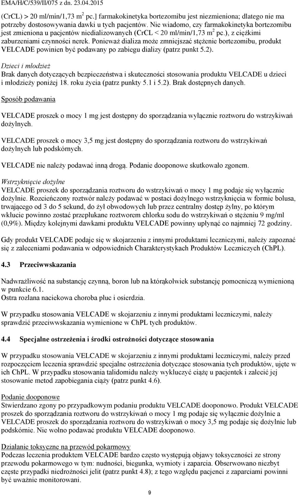Ponieważ dializa może zmniejszać stężenie bortezomibu, produkt VELCADE powinien być podawany po zabiegu dializy (patrz punkt 5.2).