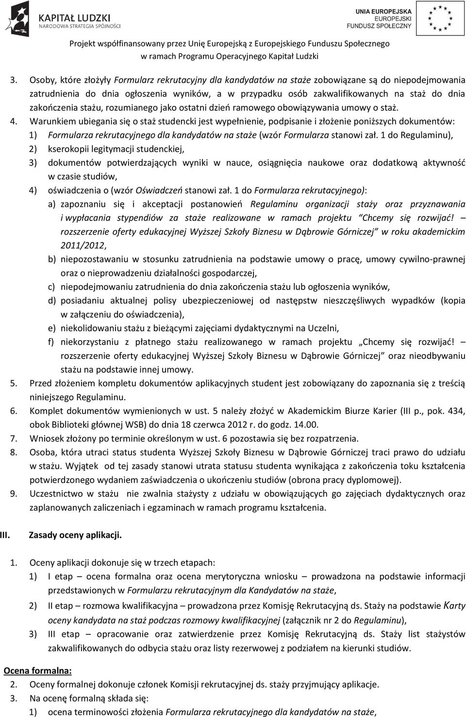 Warunkiem ubiegania się o staż studencki jest wypełnienie, podpisanie i złożenie poniższych dokumentów: 1) Formularza rekrutacyjnego dla kandydatów na staże (wzór Formularza stanowi zał.