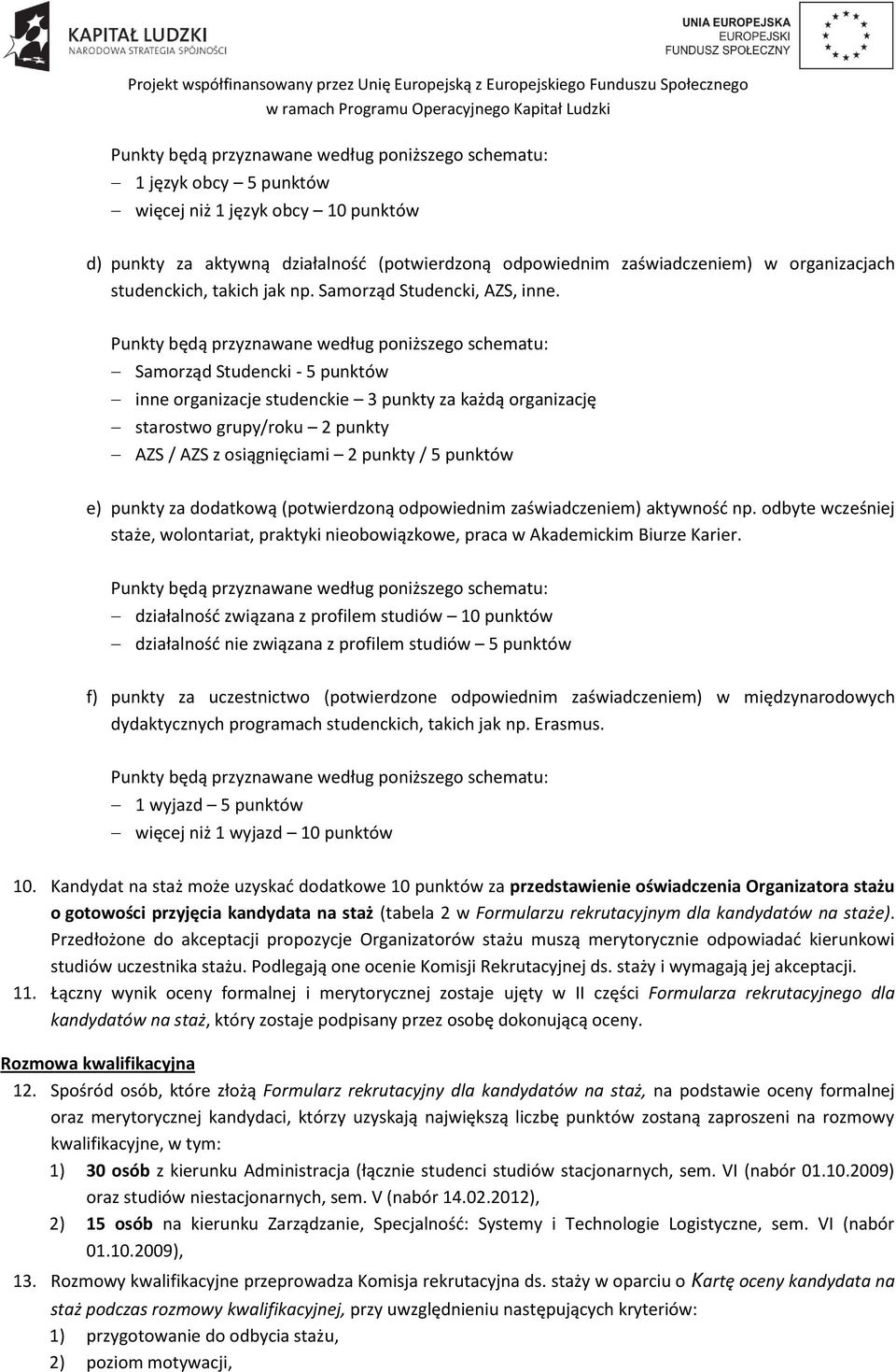 Punkty będą przyznawane według poniższego schematu: Samorząd Studencki - 5 punktów inne organizacje studenckie 3 punkty za każdą organizację starostwo grupy/roku 2 punkty AZS / AZS z osiągnięciami 2