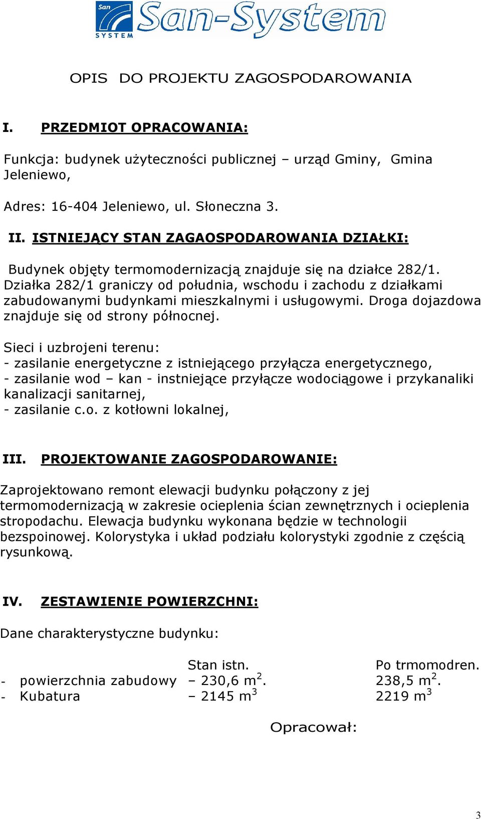 Działka 282/1 graniczy od południa, wschodu i zachodu z działkami zabudowanymi budynkami mieszkalnymi i usługowymi. Droga dojazdowa znajduje się od strony północnej.