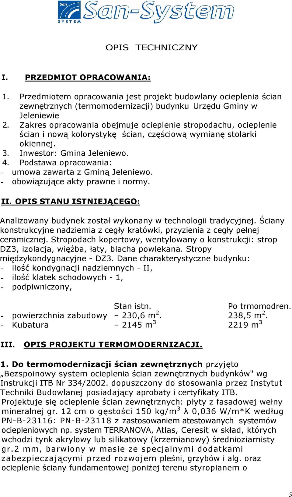 Podstawa opracowania: - umowa zawarta z Gminą Jeleniewo. - obowiązujące akty prawne i normy. II. OPIS STANU ISTNIEJĄCEGO: Analizowany budynek został wykonany w technologii tradycyjnej.