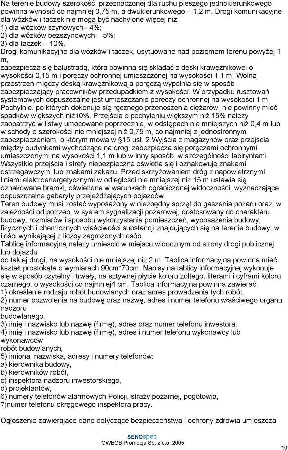 Drogi komunikacyjne dla wózków i taczek, usytuowane nad poziomem terenu powyŝej 1 m, zabezpiecza się balustradą, która powinna się składać z deski krawęŝnikowej o wysokości 0,15 m i poręczy ochronnej