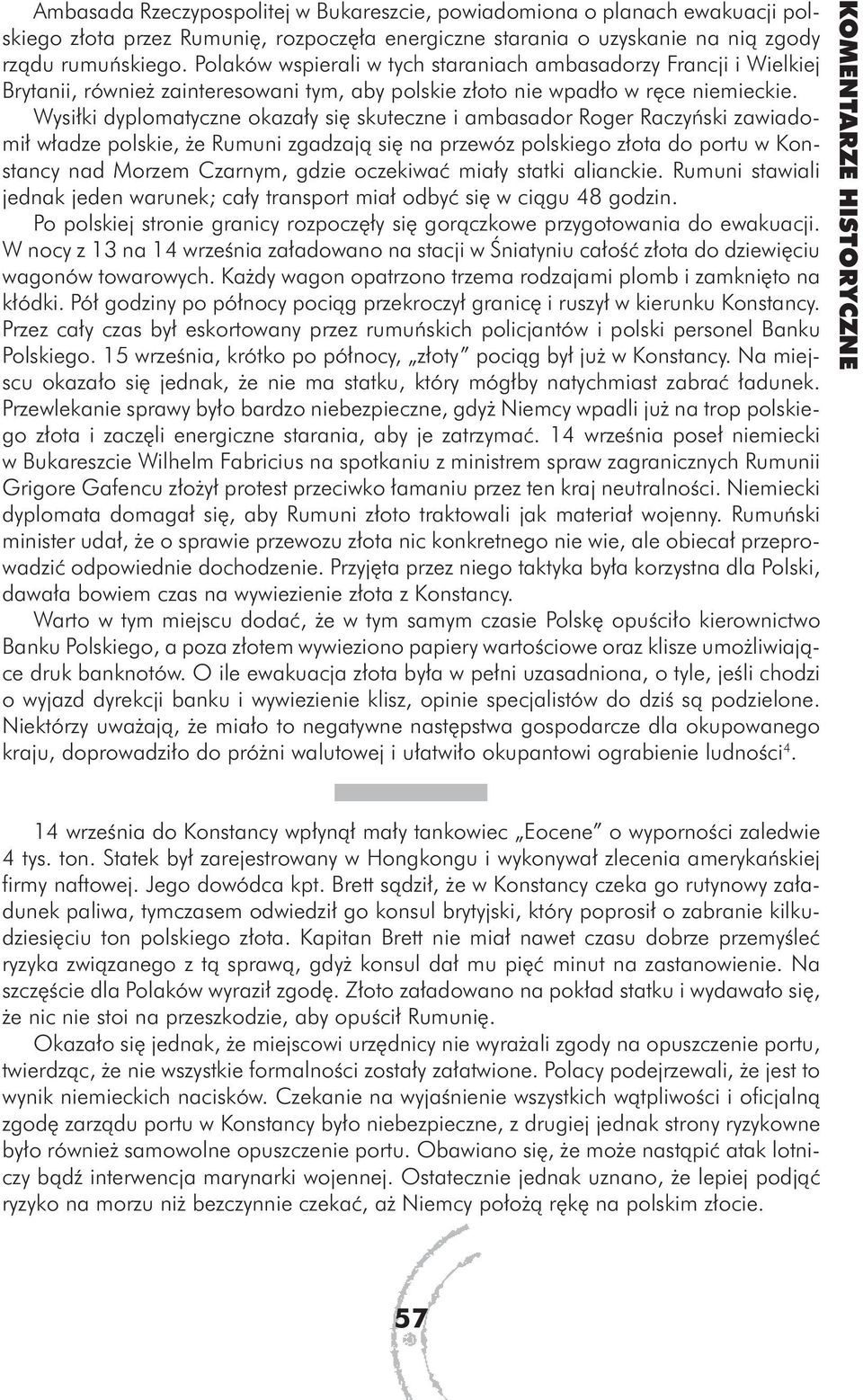 Wysiłki dyplomatyczne okazały się skuteczne i ambasador Roger Raczyński zawiadomił władze polskie, że Rumuni zgadzają się na przewóz polskiego złota do portu w Konstancy nad Morzem Czarnym, gdzie