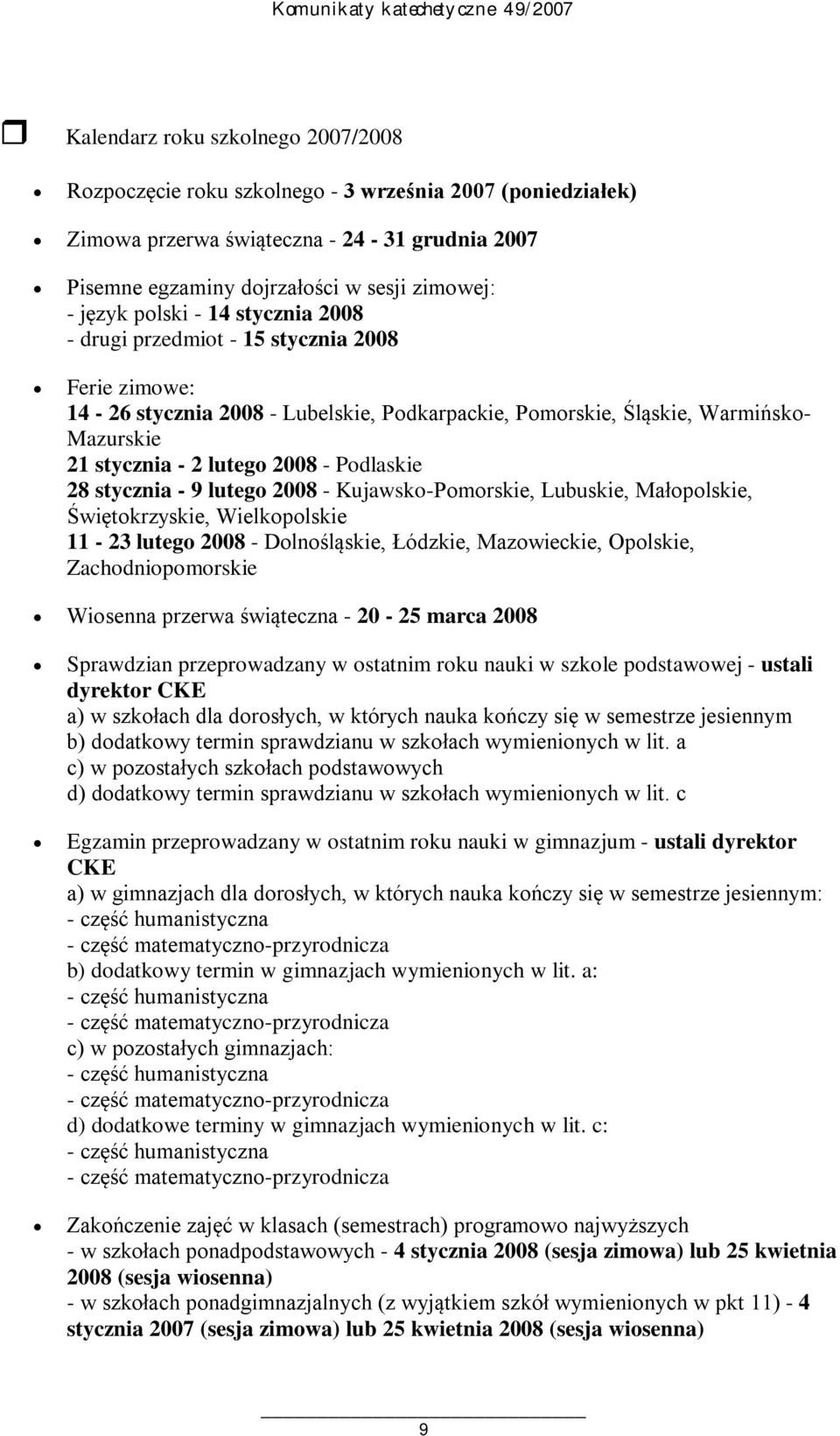 Podlaskie 28 stycznia - 9 lutego 2008 - Kujawsko-Pomorskie, Lubuskie, Małopolskie, Świętokrzyskie, Wielkopolskie 11-23 lutego 2008 - Dolnośląskie, Łódzkie, Mazowieckie, Opolskie, Zachodniopomorskie