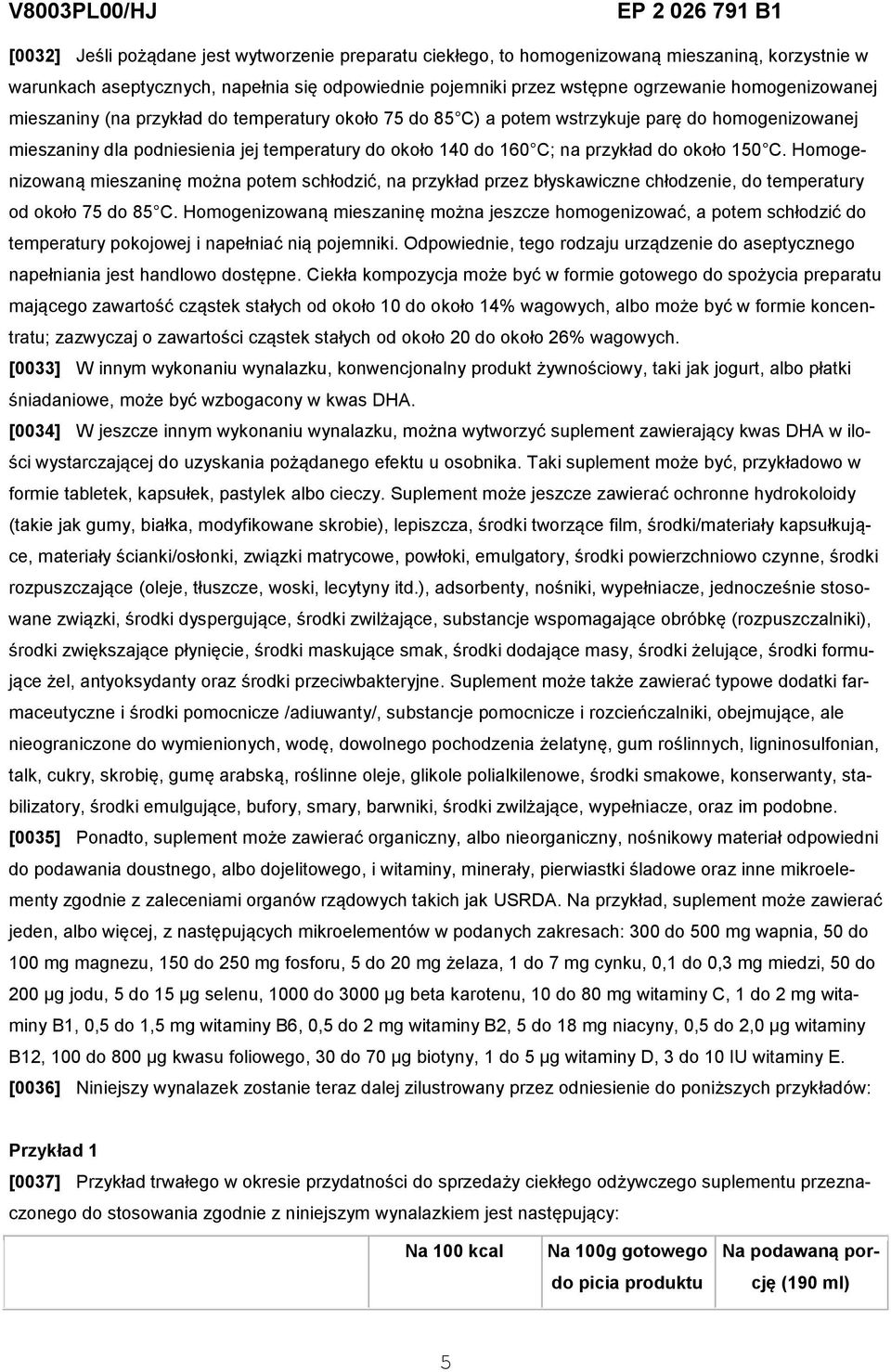 około 150 C. Homogenizowaną mieszaninę można potem schłodzić, na przykład przez błyskawiczne chłodzenie, do temperatury od około 75 do 85 C.