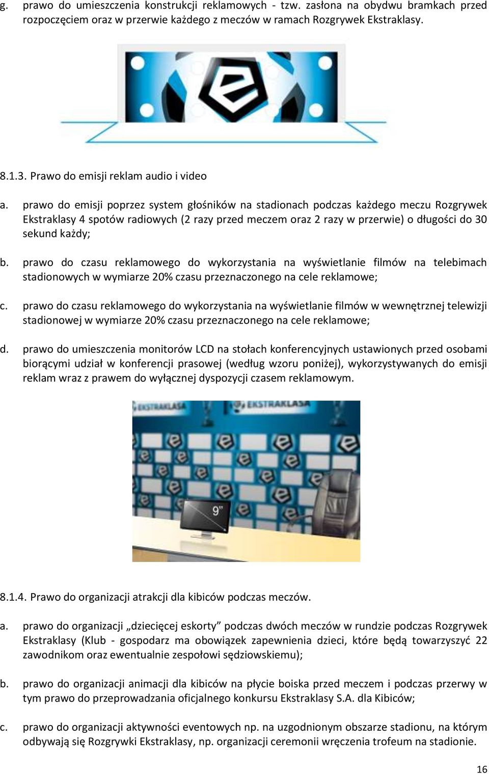 prawo do emisji poprzez system głośników na stadionach podczas każdego meczu Rozgrywek Ekstraklasy 4 spotów radiowych (2 razy przed meczem oraz 2 razy w przerwie) o długości do 30 sekund każdy; b.