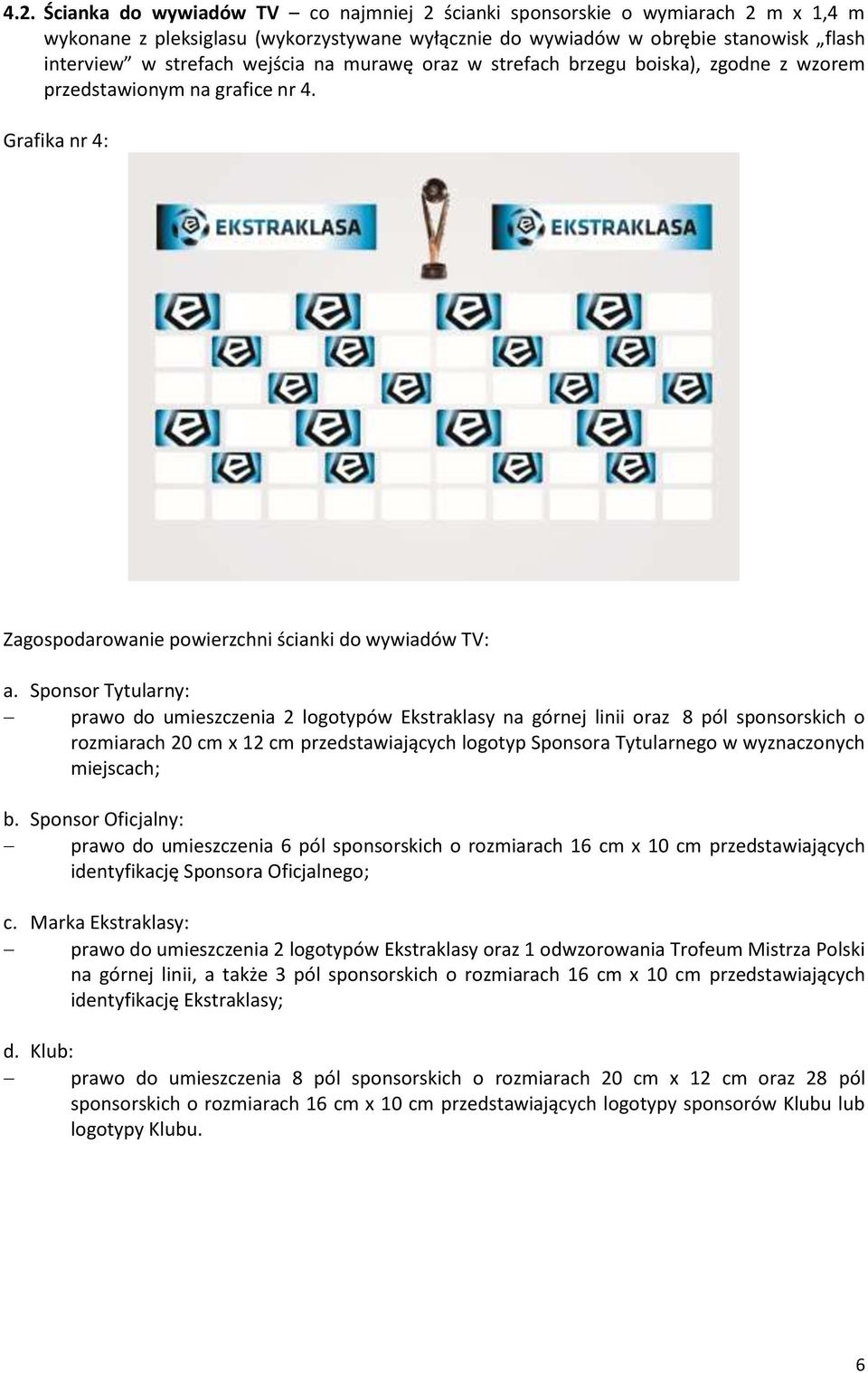 Sponsor Tytularny: prawo do umieszczenia 2 logotypów Ekstraklasy na górnej linii oraz 8 pól sponsorskich o rozmiarach 20 cm x 12 cm przedstawiających logotyp Sponsora Tytularnego w wyznaczonych