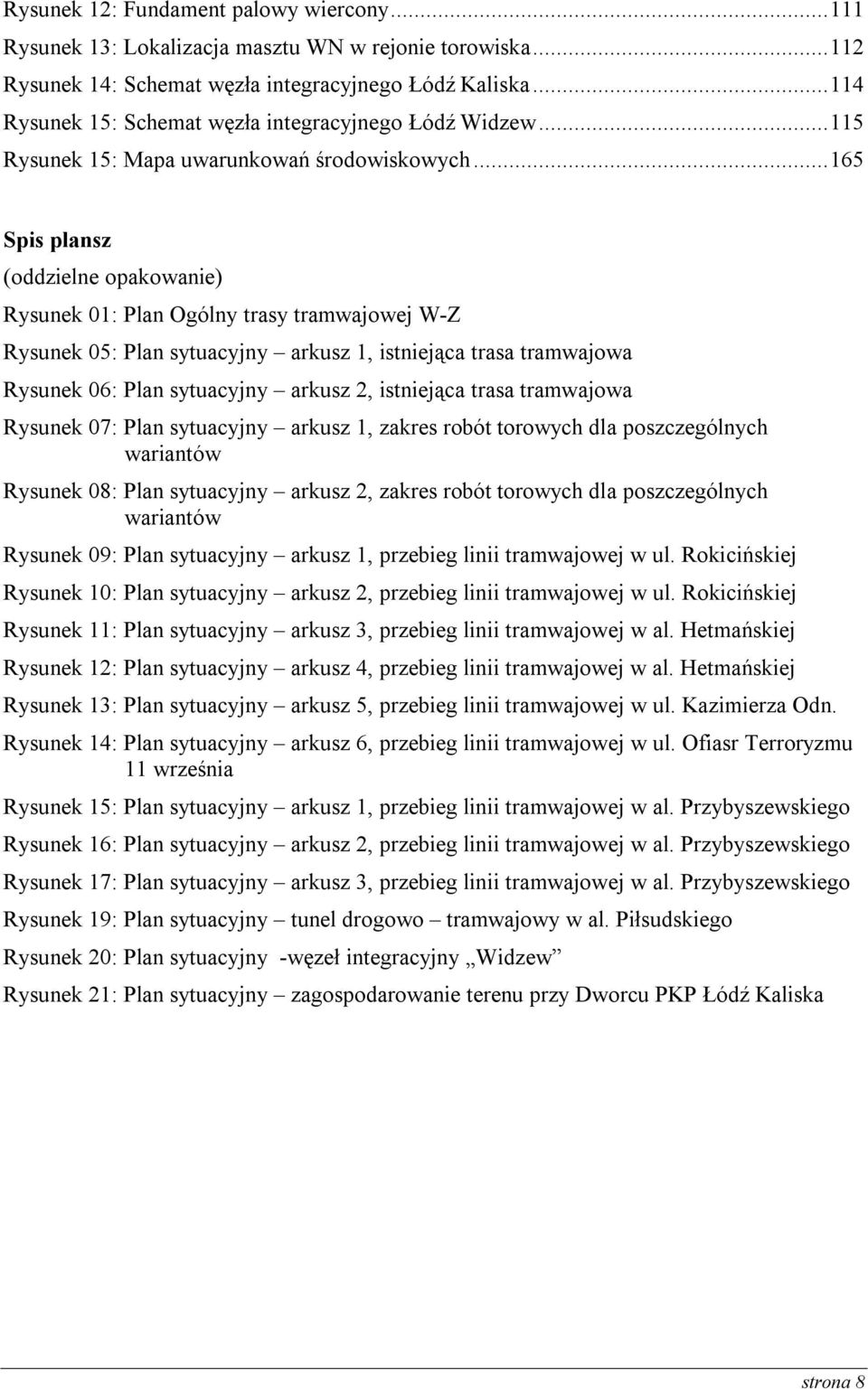 .. 165 Spis plansz (oddzielne opakowanie) Rysunek 01: Plan Ogólny trasy tramwajowej W-Z Rysunek 05: Plan sytuacyjny arkusz 1, istniejąca trasa tramwajowa Rysunek 06: Plan sytuacyjny arkusz 2,