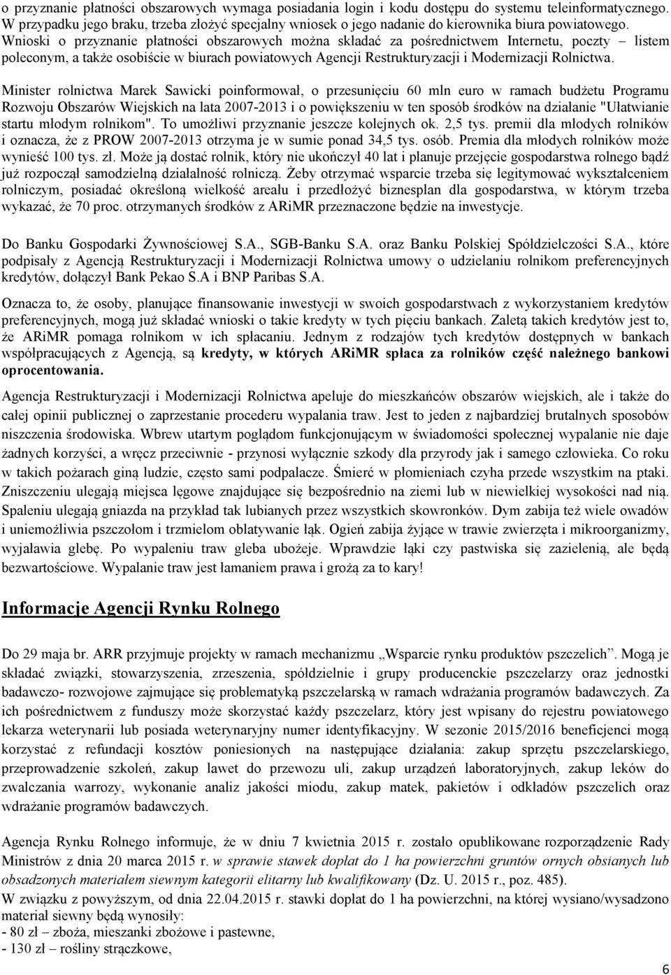 Wnioski o przyznanie płatności obszarowych można składać za pośrednictwem Internetu, poczty listem poleconym, a także osobiście w biurach powiatowych Agencji Restrukturyzacji i Modernizacji Rolnictwa.