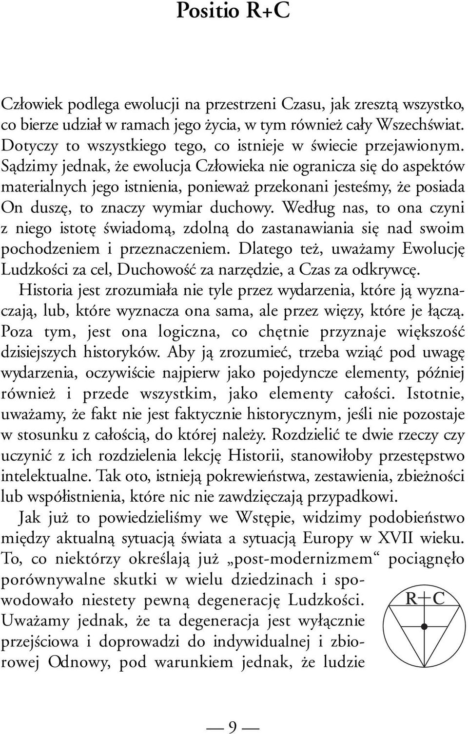 Sądzimy jednak, że ewolucja Człowieka nie ogranicza się do aspektów materialnych jego istnienia, ponieważ przekonani jesteśmy, że posiada On duszę, to znaczy wymiar duchowy.