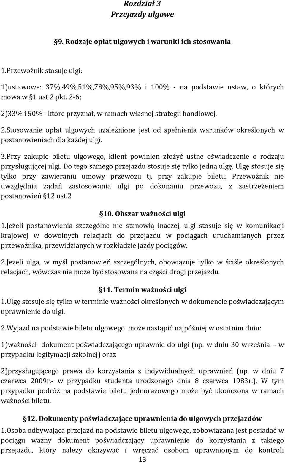 Przy zakupie biletu ulgowego, klient powinien złożyć ustne oświadczenie o rodzaju przysługującej ulgi. Do tego samego przejazdu stosuje się tylko jedną ulgę.