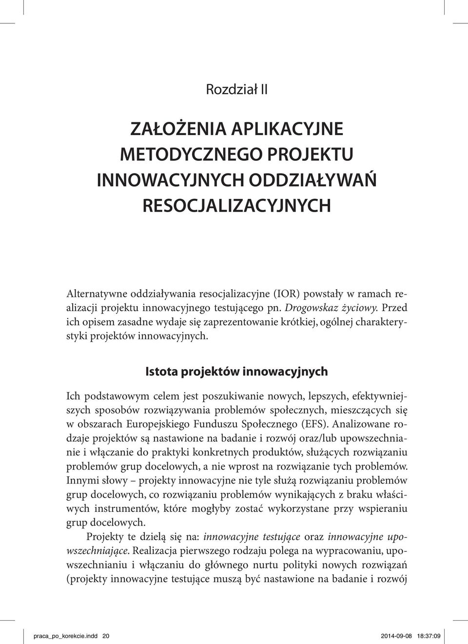 Istota projektów innowacyjnych Ich podstawowym celem jest poszukiwanie nowych, lepszych, efektywniejszych sposobów rozwiązywania problemów społecznych, mieszczących się w obszarach Europejskiego