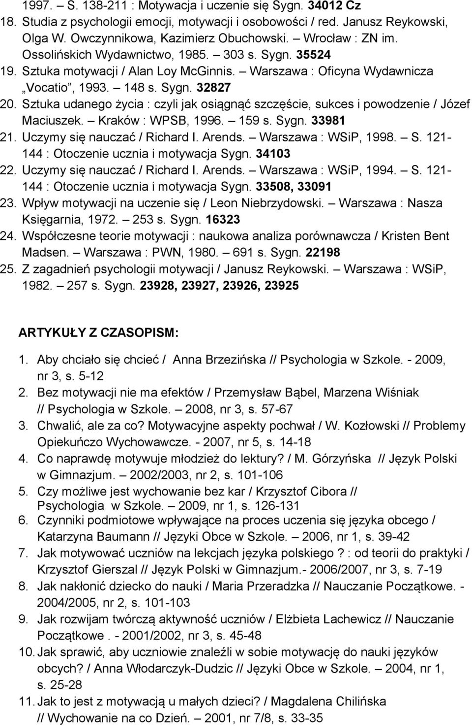 Sztuka udanego życia : czyli jak osiągnąć szczęście, sukces i powodzenie / Józef Maciuszek. Kraków : WPSB, 1996. 159 s. Sygn. 33981 21. Uczymy się nauczać / Richard I. Arends. Warszawa : WSiP, 1998.