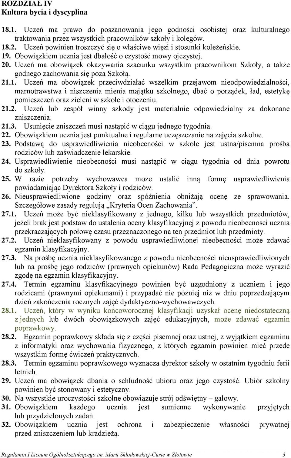 Uczeń ma obowiązek okazywania szacunku wszystkim pracownikom Szkoły, a także godnego zachowania się poza Szkołą. 21.