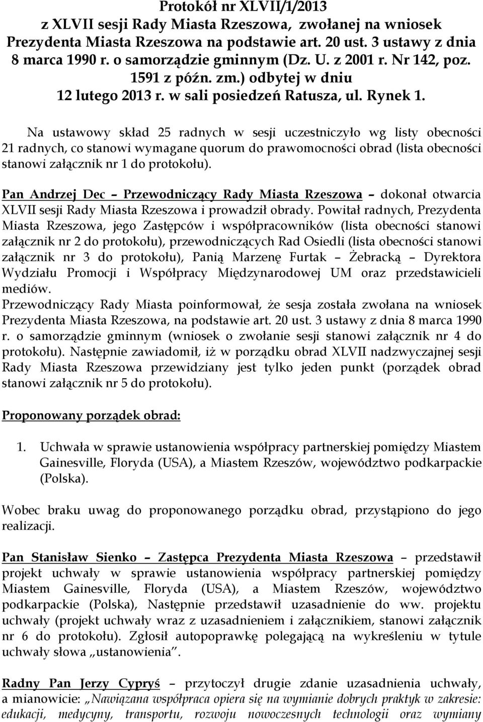 Na ustawowy skład 25 radnych w sesji uczestniczyło wg listy obecności 21 radnych, co stanowi wymagane quorum do prawomocności obrad (lista obecności stanowi załącznik nr 1 do protokołu).