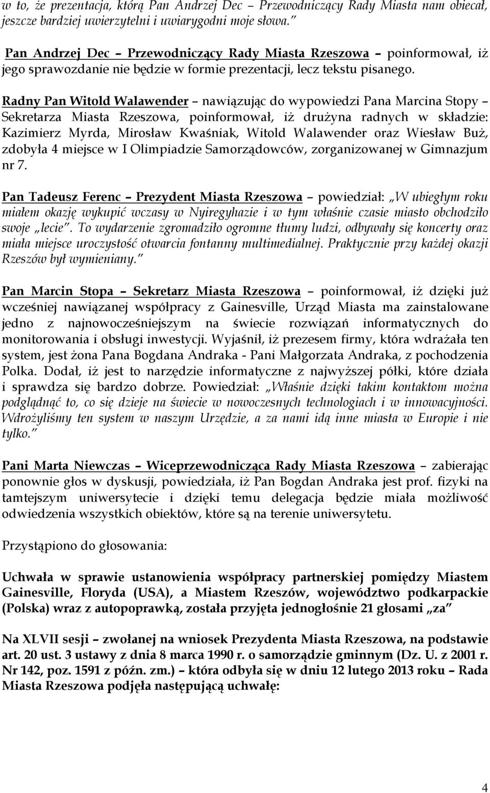 Radny Pan Witold Walawender nawiązując do wypowiedzi Pana Marcina Stopy Sekretarza Miasta Rzeszowa, poinformował, iż drużyna radnych w składzie: Kazimierz Myrda, Mirosław Kwaśniak, Witold Walawender