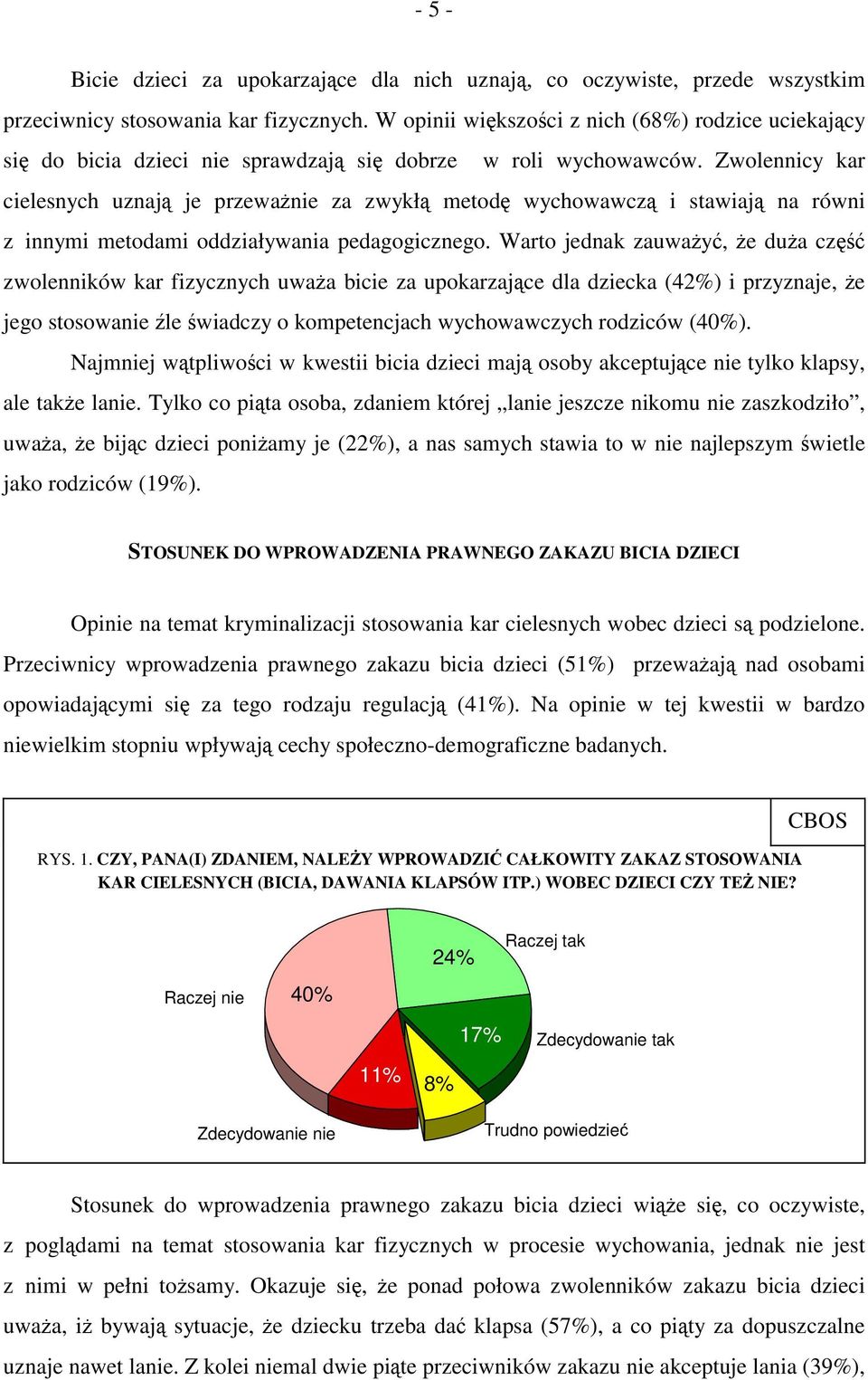 Zwolennicy kar cielesnych uznają je przeważnie za zwykłą metodę wychowawczą i stawiają na równi z innymi metodami oddziaływania pedagogicznego.