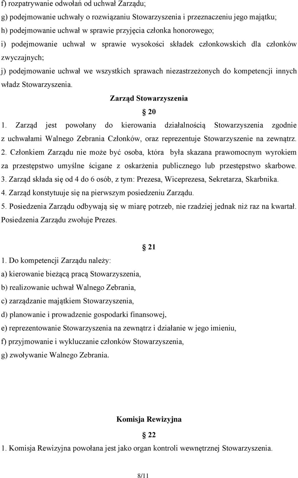 Zarząd Stowarzyszenia 20 1. Zarząd jest powołany do kierowania działalnością Stowarzyszenia zgodnie z uchwałami Walnego Zebrania Członków, oraz reprezentuje Stowarzyszenie na zewnątrz. 2. Członkiem Zarządu nie może być osoba, która była skazana prawomocnym wyrokiem za przestępstwo umyślne ścigane z oskarżenia publicznego lub przestępstwo skarbowe.