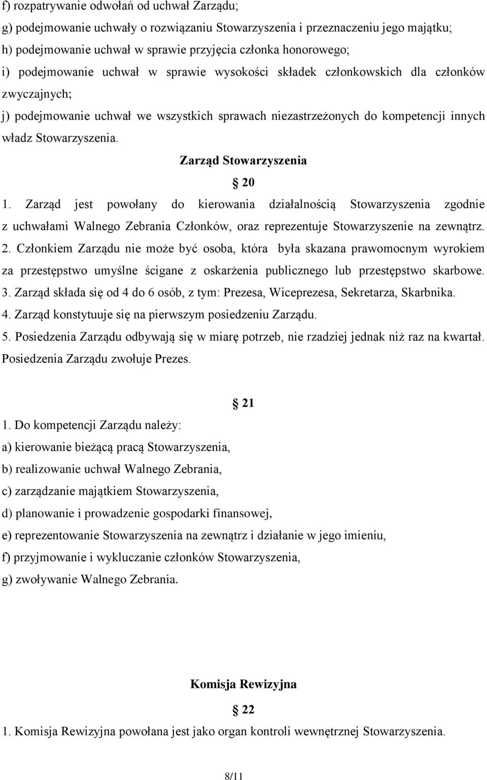 Zarząd Stowarzyszenia 20 1. Zarząd jest powołany do kierowania działalnością Stowarzyszenia zgodnie z uchwałami Walnego Zebrania Członków, oraz reprezentuje Stowarzyszenie na zewnątrz. 2. Członkiem Zarządu nie może być osoba, która była skazana prawomocnym wyrokiem za przestępstwo umyślne ścigane z oskarżenia publicznego lub przestępstwo skarbowe.