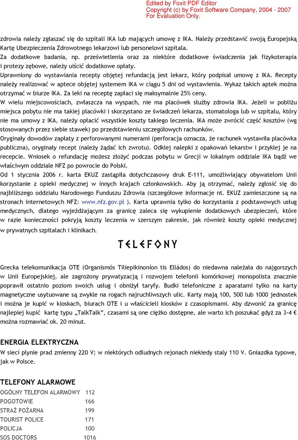 Uprawniony do wystawiania recepty objętej refundacją jest lekarz, który podpisał umowę z IKA. Recepty naleŝy realizować w aptece objętej systemem IKA w ciągu 5 dni od wystawienia.