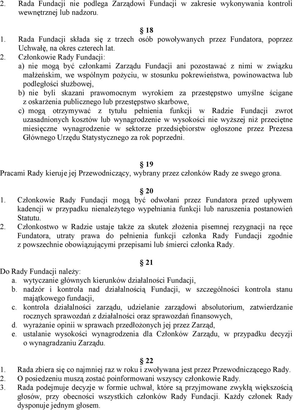 Członkowie Rady Fundacji: a) nie mogą być członkami Zarządu Fundacji ani pozostawać z nimi w związku małżeńskim, we wspólnym pożyciu, w stosunku pokrewieństwa, powinowactwa lub podległości służbowej,