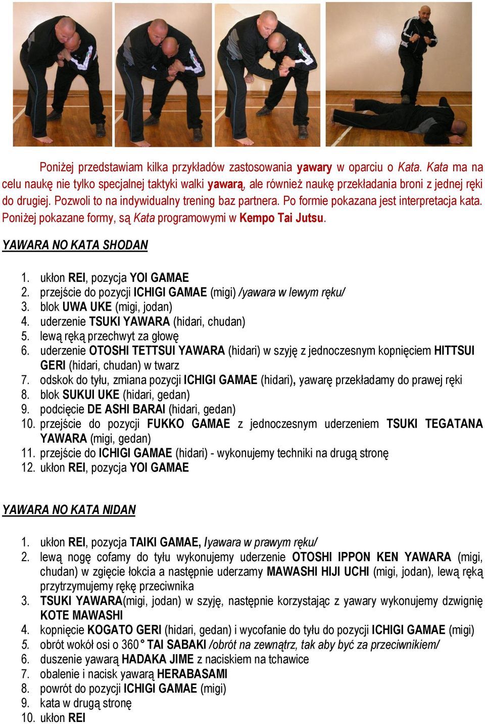 Po formie pokazana jest interpretacja kata. Poniżej pokazane formy, są Kata programowymi w Kempo Tai Jutsu. YAWARA NO KATA SHODAN 1. ukłon REI, pozycja YOI GAMAE 2.