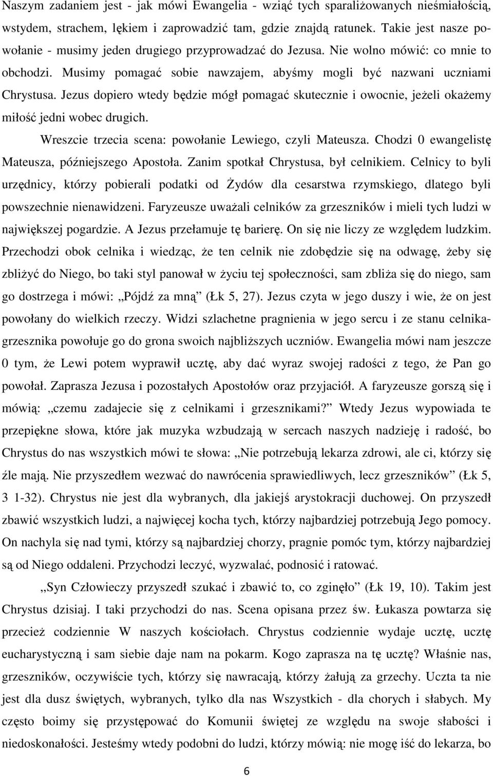 Jezus dopiero wtedy będzie mógł pomagać skutecznie i owocnie, jeżeli okażemy miłość jedni wobec drugich. Wreszcie trzecia scena: powołanie Lewiego, czyli Mateusza.