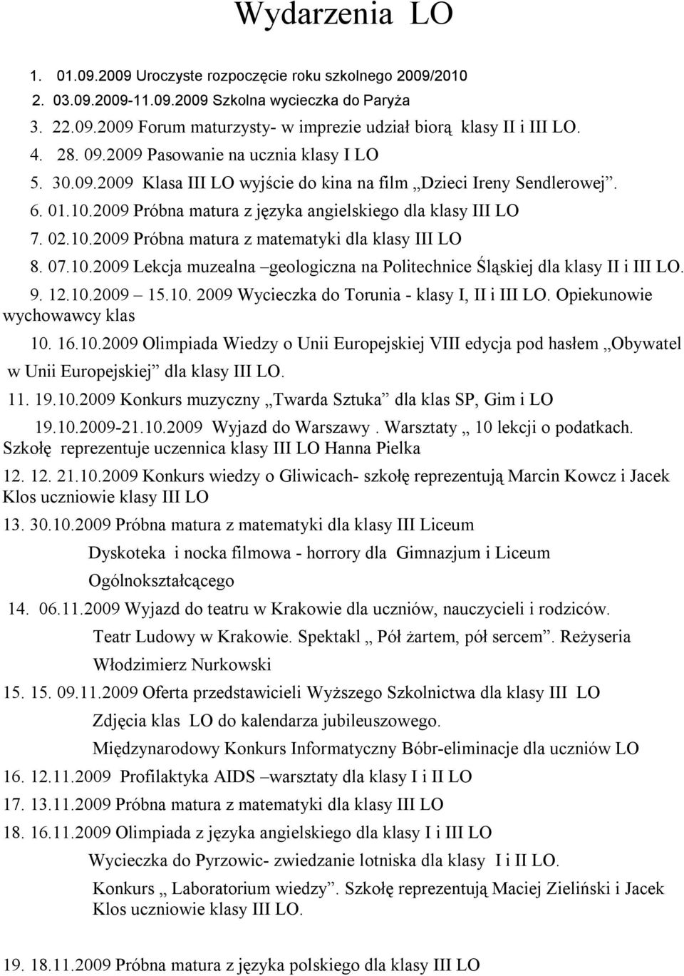 07.10.2009 Lekcja muzealna geologiczna na Politechnice Śląskiej dla klasy II i III LO. 9. 12.10.2009 15.10. 2009 Wycieczka do Torunia - klasy I, II i III LO. Opiekunowie wychowawcy klas 10. 16.10.2009 Olimpiada Wiedzy o Unii Europejskiej VIII edycja pod hasłem Obywatel w Unii Europejskiej dla klasy III LO.