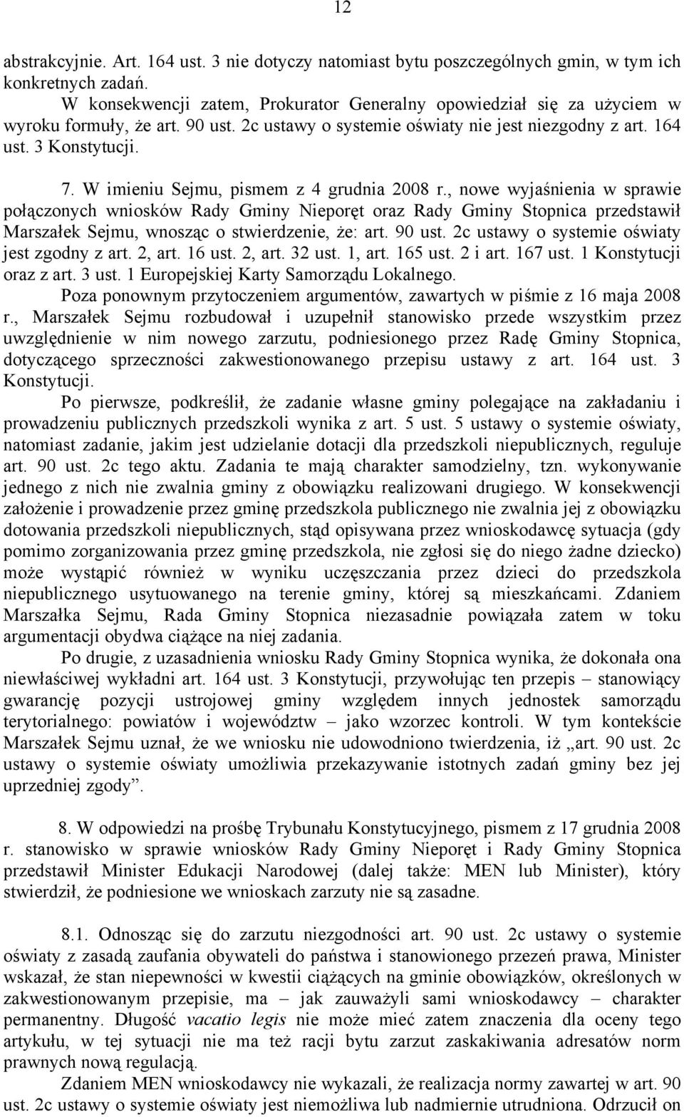 W imieniu Sejmu, pismem z 4 grudnia 2008 r., nowe wyjaśnienia w sprawie połączonych wniosków Rady Gminy Nieporęt oraz Rady Gminy Stopnica przedstawił Marszałek Sejmu, wnosząc o stwierdzenie, że: art.