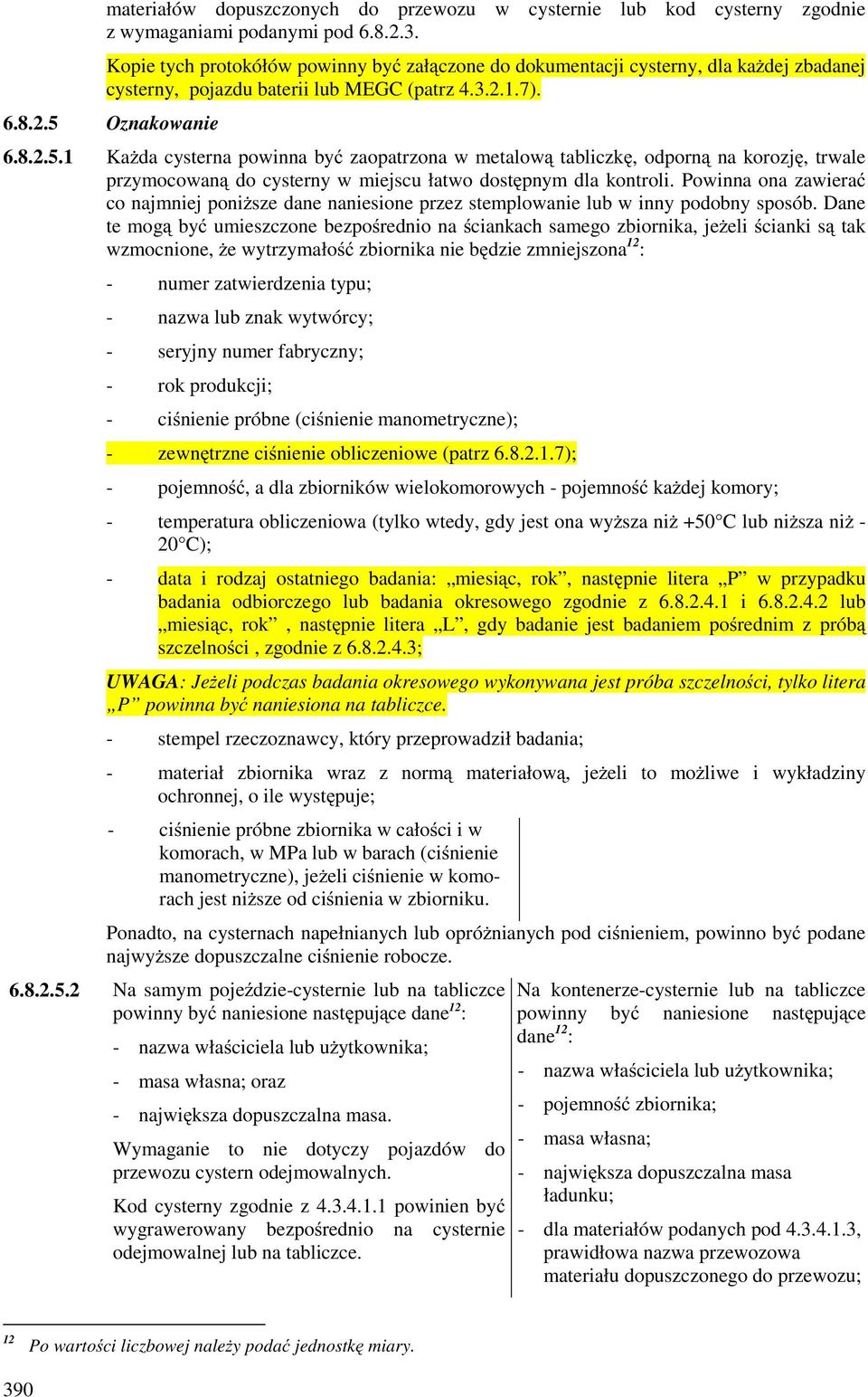 Oznakowanie 6.8.2.5.1 KaŜda cysterna powinna być zaopatrzona w metalową tabliczkę, odporną na korozję, trwale przymocowaną do cysterny w miejscu łatwo dostępnym dla kontroli.