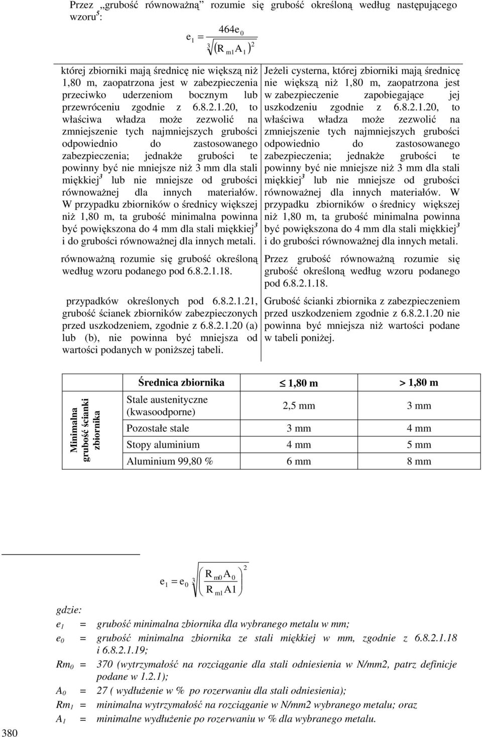 20, to właściwa władza moŝe zezwolić na zmniejszenie tych najmniejszych grubości odpowiednio do zastosowanego zabezpieczenia; jednakŝe grubości te powinny być nie mniejsze niŝ 3 mm dla stali miękkiej