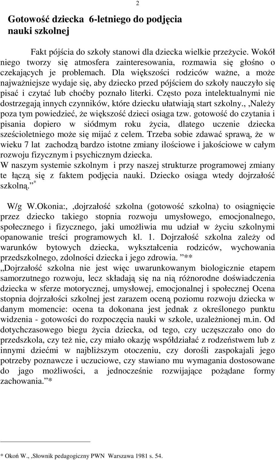 Dla większości rodziców ważne, a może najważniejsze wydaje się, aby dziecko przed pójściem do szkoły nauczyło się pisać i czytać lub choćby poznało literki.