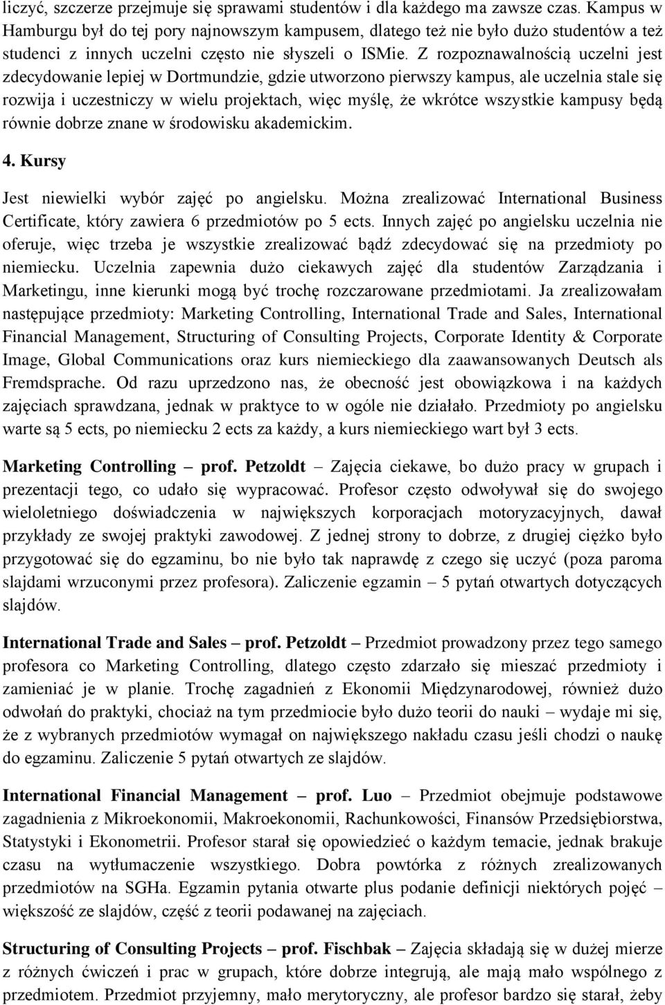 Z rozpoznawalnością uczelni jest zdecydowanie lepiej w Dortmundzie, gdzie utworzono pierwszy kampus, ale uczelnia stale się rozwija i uczestniczy w wielu projektach, więc myślę, że wkrótce wszystkie