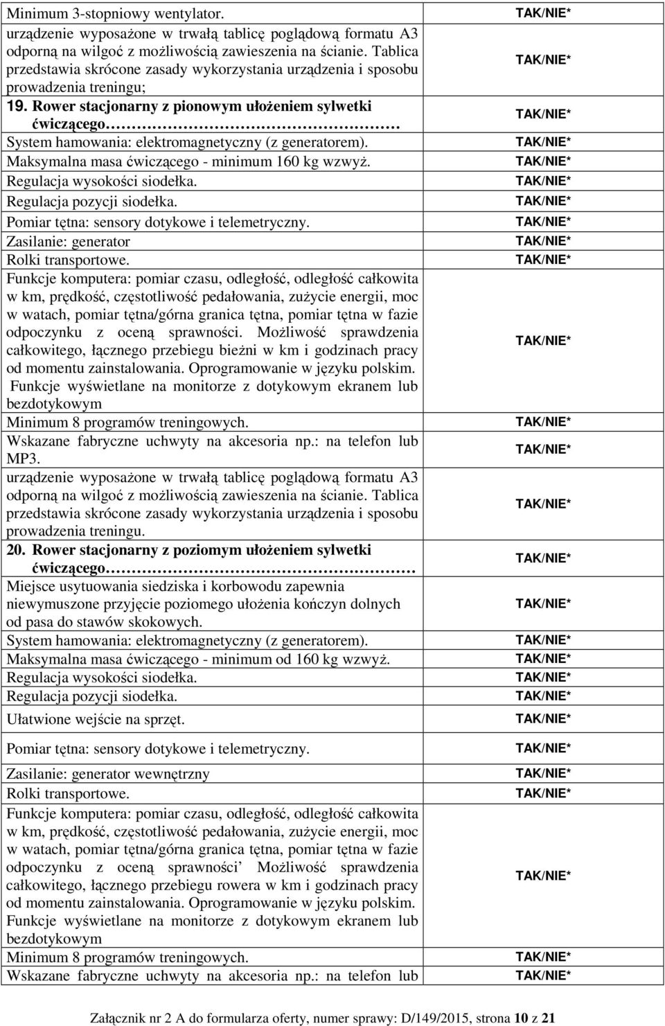 Rower stacjonarny z pionowym ułożeniem sylwetki ćwiczącego System hamowania: elektromagnetyczny (z generatorem). Maksymalna masa ćwiczącego - minimum 160 kg wzwyż. Regulacja wysokości siodełka.