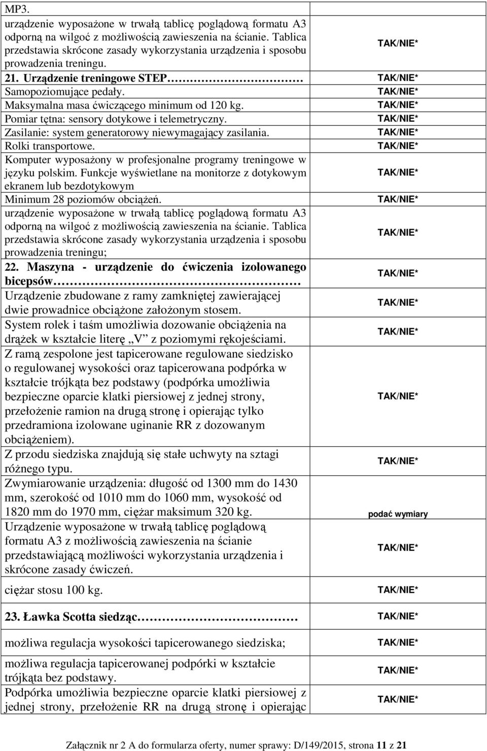 Pomiar tętna: sensory dotykowe i telemetryczny. Zasilanie: system generatorowy niewymagający zasilania. Rolki transportowe. Komputer wyposażony w profesjonalne programy treningowe w języku polskim.