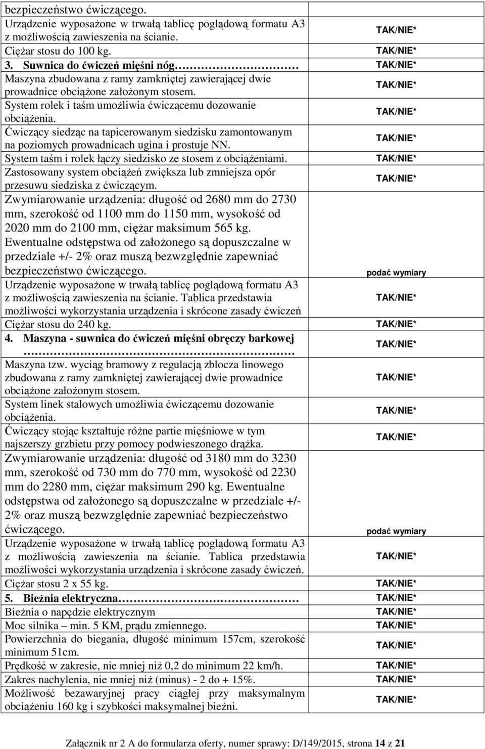 Ćwiczący siedząc na tapicerowanym siedzisku zamontowanym na poziomych prowadnicach ugina i prostuje NN. System taśm i rolek łączy siedzisko ze stosem z obciążeniami.