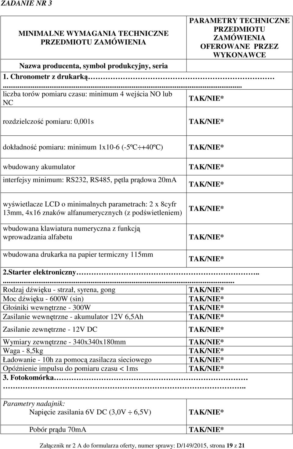 .. liczba torów pomiaru czasu: minimum 4 wejścia NO lub NC rozdzielczość pomiaru: 0,001s dokładność pomiaru: minimum 1x10-6 (-5ºC +40ºC) wbudowany akumulator interfejsy minimum: RS232, RS485, pętla