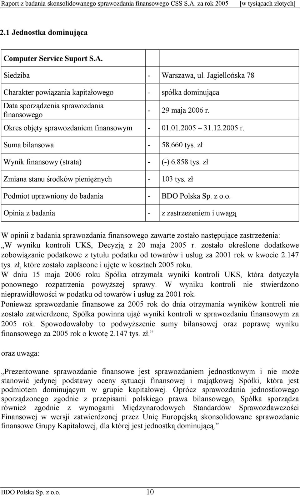 Suma bilansowa - 58.660 tys. zł Wynik finansowy (strata) - (-) 6.858 tys. zł Zmiana stanu środków pieniężnych - 103 tys. zł Podmiot uprawniony do badania - BDO Polska Sp. z o.o. Opinia z badania - z zastrzeżeniem i uwagą W opinii z badania sprawozdania finansowego zawarte zostało następujące zastrzeżenia: W wyniku kontroli UKS, Decyzją z 20 maja 2005 r.