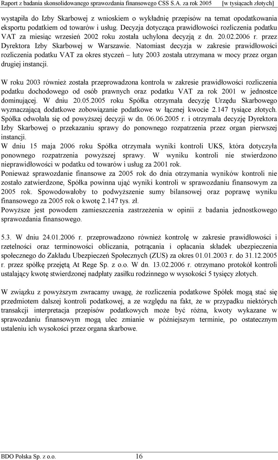 Natomiast decyzja w zakresie prawidłowości rozliczenia podatku VAT za okres styczeń luty 2003 została utrzymana w mocy przez organ drugiej instancji.