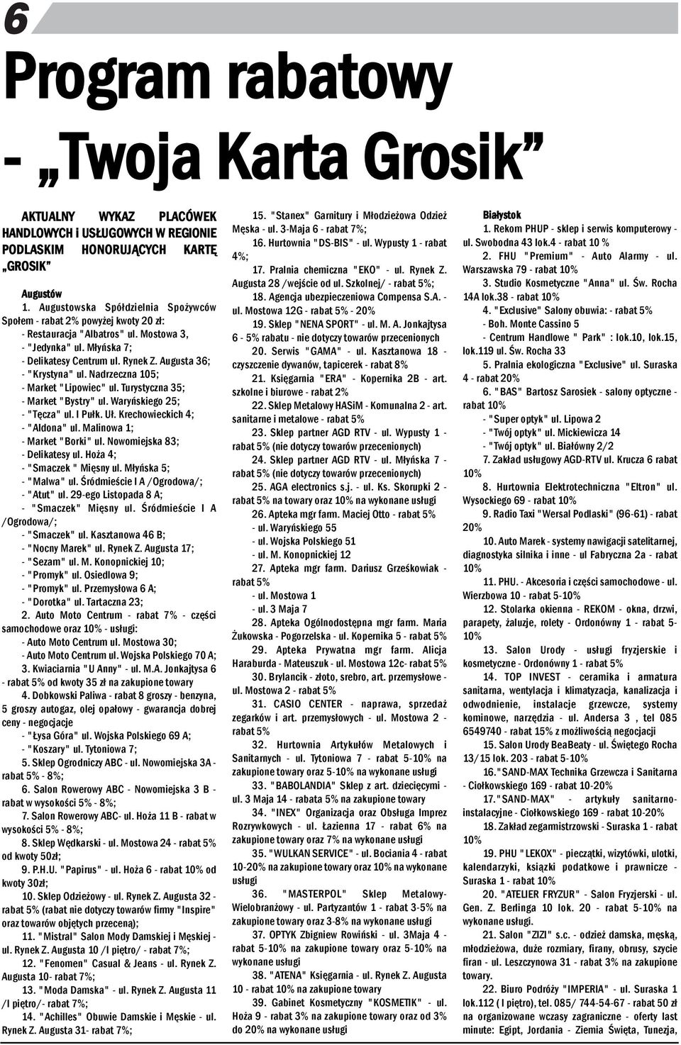 Nadrzecza 105; - Market "Lipowiec" ul. Turystycza 35; - Market "Bystry" ul. Waryńskiego 25; - "Tęcza" ul. I Pułk. Uł. Krechowieckich 4; - "Aldoa" ul. Maliowa 1; - Market "Borki" ul.