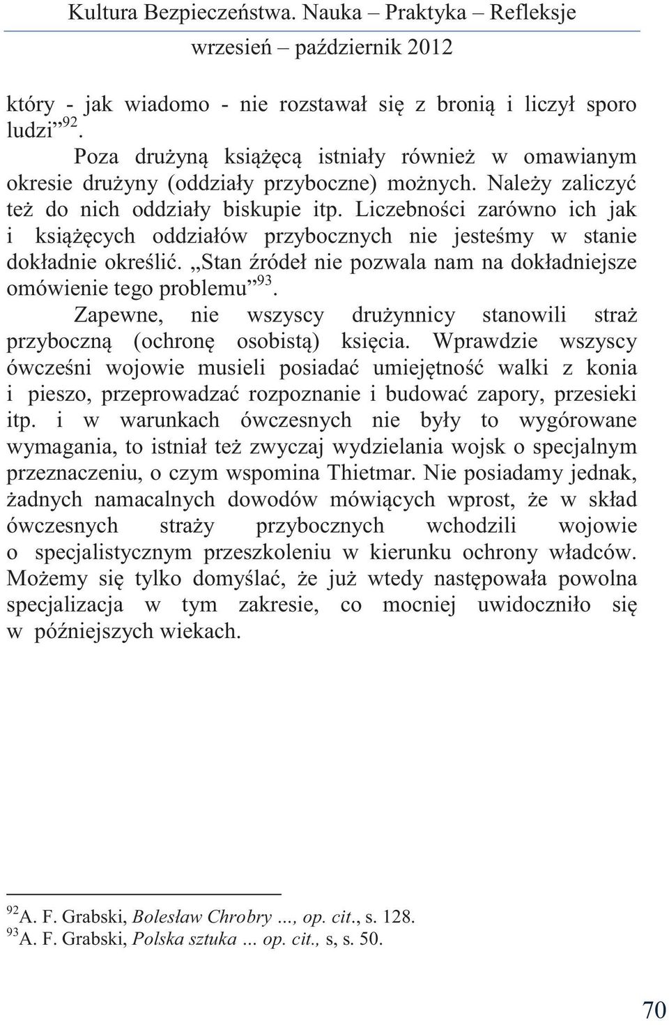 Stan źródeł nie pozwala nam na dokładniejsze omówienie tego problemu 93. Zapewne, nie wszyscy drużynnicy stanowili straż przyboczną (ochronę osobistą) księcia.